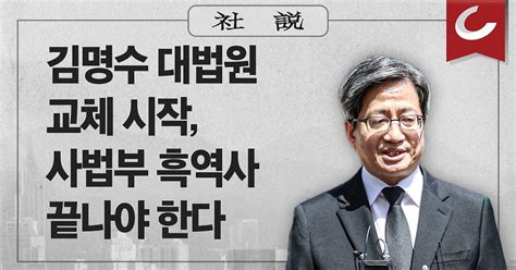 사설 김명수 대법원 교체 시작 사법부 흑역사 끝나야 한다