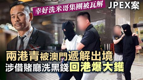 【jpex案】幸好洗米華集團被瓦解，兩港男被澳門遭遞解出境，涉借賭廳洗黑錢回港爆內幕 Youtube