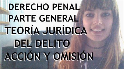 Teoría jurídica del Delito Acción y omisión DERECHO PENAL PARTE