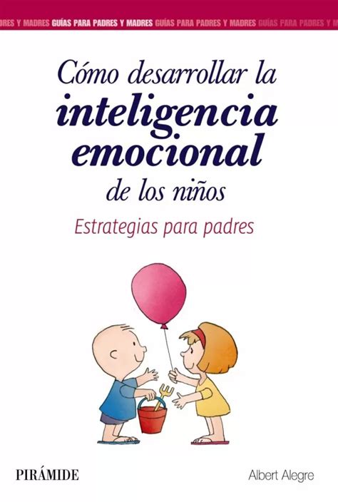 CÓmo Desarrollar La Inteligencia Emocional De Los NiÑos Estrategias Para Padres Alegre