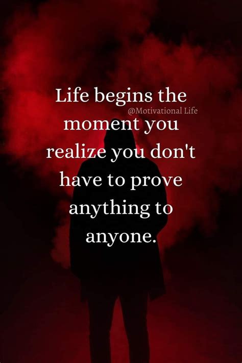 Life Begins The Moment You Realize You Don T Have To Prove Anything To