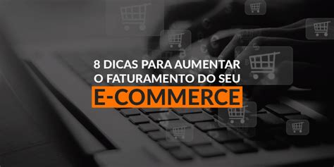 8 Dicas Para Aumentar O Faturamento Do Seu E Commerce Slim