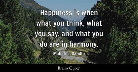 Mahatma Gandhi - Happiness is when what you think, what...