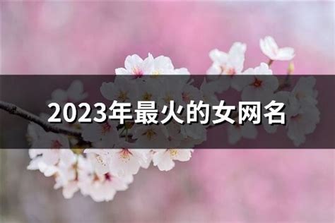 2023年最火的女网名精选1387个 淘名吧网