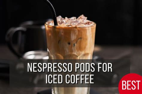 Best Nespresso Pods For Iced Coffee 2023 Top Picks