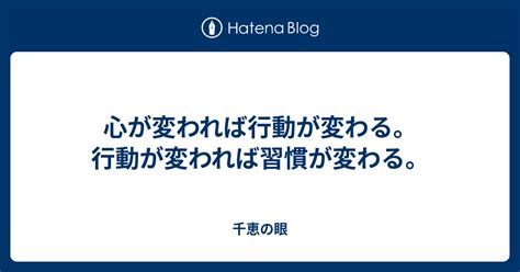 心が変われば行動が変わる。行動が変われば習慣が変わる。 千恵の眼