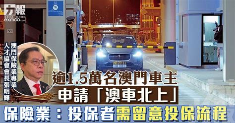 逾15萬名澳門車主申請「澳車北上」 保險業：投保者需留意投保流程 澳門力報官網