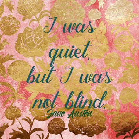 I Was Quiet But I Was Not Blind Jane Austen It Reminds Me Of I Was