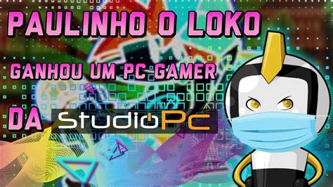 Paulinho O Loko Ganhou Um Pc Gamer Da Studio Pc Paulinhooloko