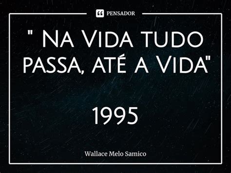 Na Vida Tudo Passa Até A Wallace Melo Samico Pensador