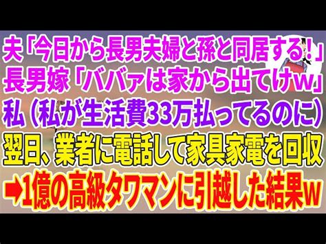 【スカッとする話】夫「今日から長男夫婦と孫と同居する！」長男嫁「ババァは家から出てけw」私（私が生活費33万払ってるのに）翌日、業者に電話して