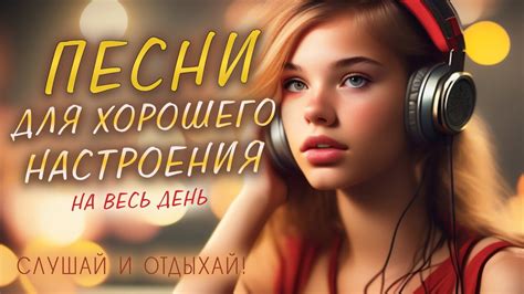 ПЕСНИ ДЛЯ ХОРОШЕГО НАСТРОЕНИЯ! ПЕСНИ ОТ ВСЕЙ ДУШИ! СЛУШАЙ И ОТДЫХАЙ ...