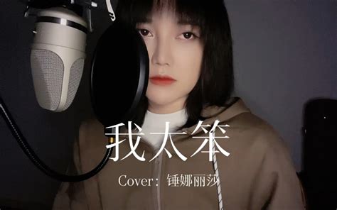 【王贰浪翻唱】《我太笨》cover：锤娜丽莎 王贰浪 王贰浪 哔哩哔哩视频