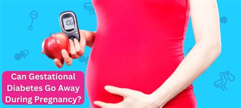 Can Gestational Diabetes Go Away During Pregnancy Read It