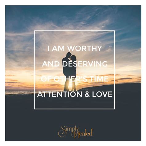 I Am Worthy And Deserving Of Others Time Attention And Love Morning