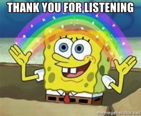 Thank You For Listening Spongebob Meme Generator