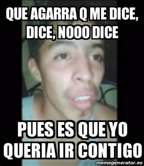 Meme Personalizado Que Agarra Q Me Dice Dice Nooo Dice Pues Es Que