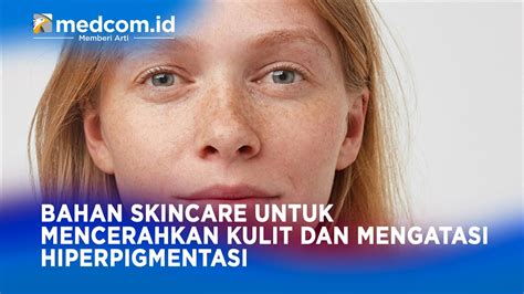 Bahan Skincare Untuk Mencerahkan Kulit Dan Mengatasi Hiperpigmentasi