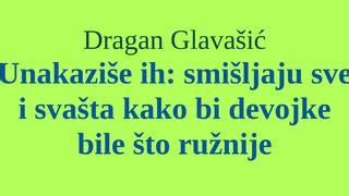 Dragan Glava I Unakazi E Ih Smi Ljaju Sve I Sva Ta Kako Bi Devojke