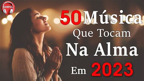 Louvores Que Tocam Na Alma As Melhores M Sicas Gospel Letra