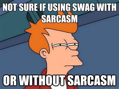 Not Sure If Using Swag With Sarcasm Or Without Sarcasm Futurama Fry Quickmeme