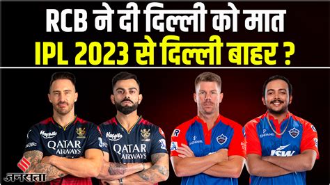 Rcb Vs Dc Highlights 2023 Ipl 2023 से Delhi Capitals हुई बाहर Rcb की जीत में Virat Kohli बने