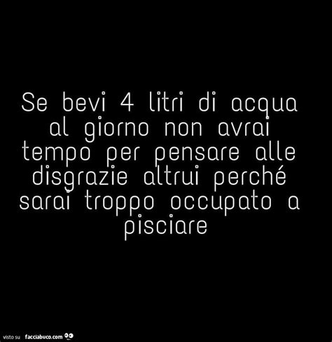 Se Bevi Litri Di Acqua Al Giorno Non Avrai Tempo Per Pensare Alle