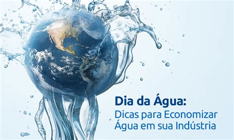 Dia Da Gua Dicas Para Economizar Gua Em Sua Ind Stria