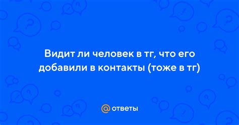 Ответы Mail: Видит ли человек в тг, что его добавили в контакты (тоже в тг)