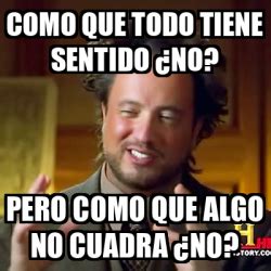 Meme Ancient Aliens Como Que Todo Tiene Sentido No Pero Como Que