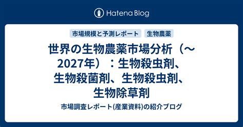 世界の生物農薬市場分析（～2027年）：生物殺虫剤、生物殺菌剤、生物殺虫剤、生物除草剤 市場調査レポート産業資料の紹介ブログ