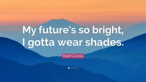 Brad Goreski Quote “my Futures So Bright I Gotta Wear Shades” 12