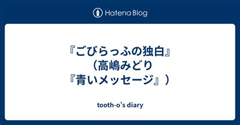 『ごびらっふの独白』（高嶋みどり『青いメッセージ』） Tooth Os Diary