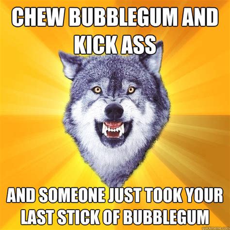 [image 173726] I M Here To Kick Ass And Chew Bubblegum Know Your Meme