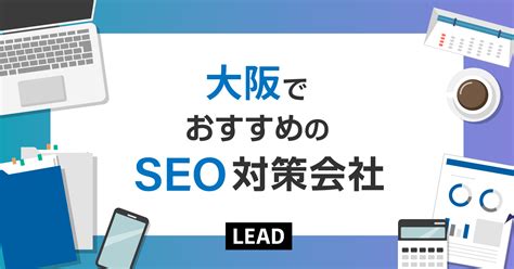 【2024年】大阪でおすすめのseo対策会社10選｜大阪で実績のあるseo会社を紹介 リードクリエーション株式会社