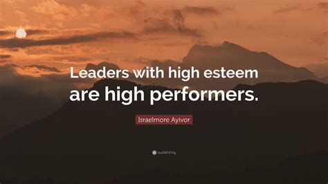 Israelmore Ayivor Quote “leaders With High Esteem Are High Performers”