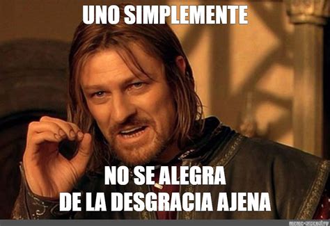 Meme UNO SIMPLEMENTE NO SE ALEGRA DE LA DESGRACIA AJENA All