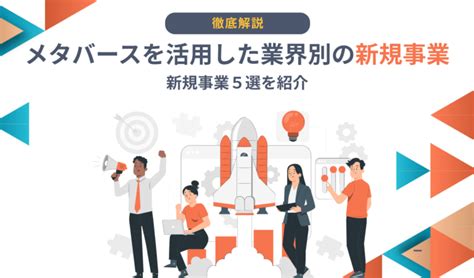 業界別の新規事業へのメタバース活用事例5選を紹介【2024年最新】 メタバース総研｜メタバースの企画・開発・運用を一気通貫で支援