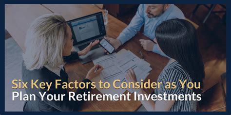 Six Key Factors To Consider As You Plan Your Retirement Investments