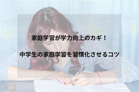 家庭学習が学力向上のカギ！中学生の家庭学習を習慣化させるコツ 全教研おうちで勉強コース お役立ちコラム