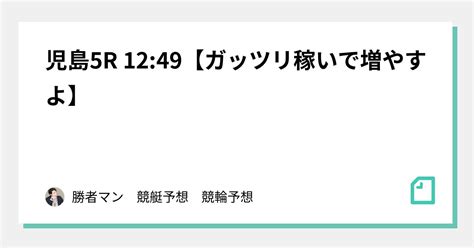 児島5r 1249【ガッツリ稼いで増やすよ】｜勝者マン 競艇予想 競輪予想 競馬予想