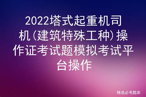 2022塔式起重机司机建筑特殊工种操作证考试题模拟考试平台操作 标件库