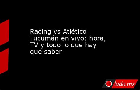 Racing Vs Atlético Tucumán En Vivo Hora Tv Y Todo Lo Que Hay Que