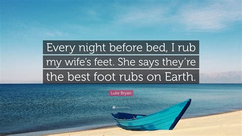 Luke Bryan Quote “every Night Before Bed I Rub My Wifes Feet She