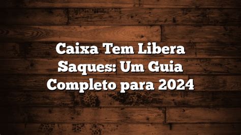 Caixa Tem Libera Saques Um Guia Completo Para Wisetipscentral