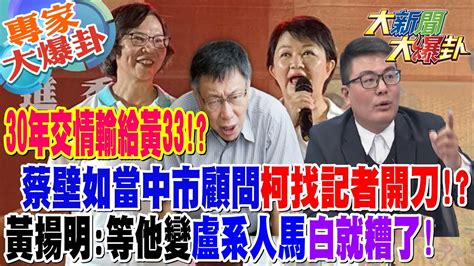 【大新聞大爆卦】30年交情輸給黃33 蔡壁如當中市顧問柯找記者開刀 黃揚明 等他變 盧系人馬 白就糟了 20240214 專家大爆卦2 大新聞大爆卦hotnewstalk Youtube