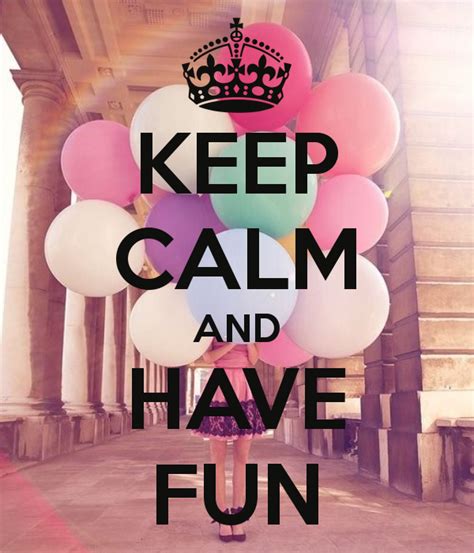 KEEP CALM AND HAVE FUN Keep Calm Carry On Stay Calm Keep Calm And