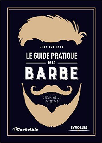 Le Guide Pratique De La Barbe Choisir Tailler Entretenir Barbe