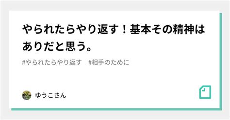 やられたらやり返す！基本その精神はありだと思う。｜ゆうこさん