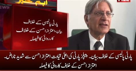 Aitzaz Ahsans Statement Against Party Policy Ppp Decides To Take